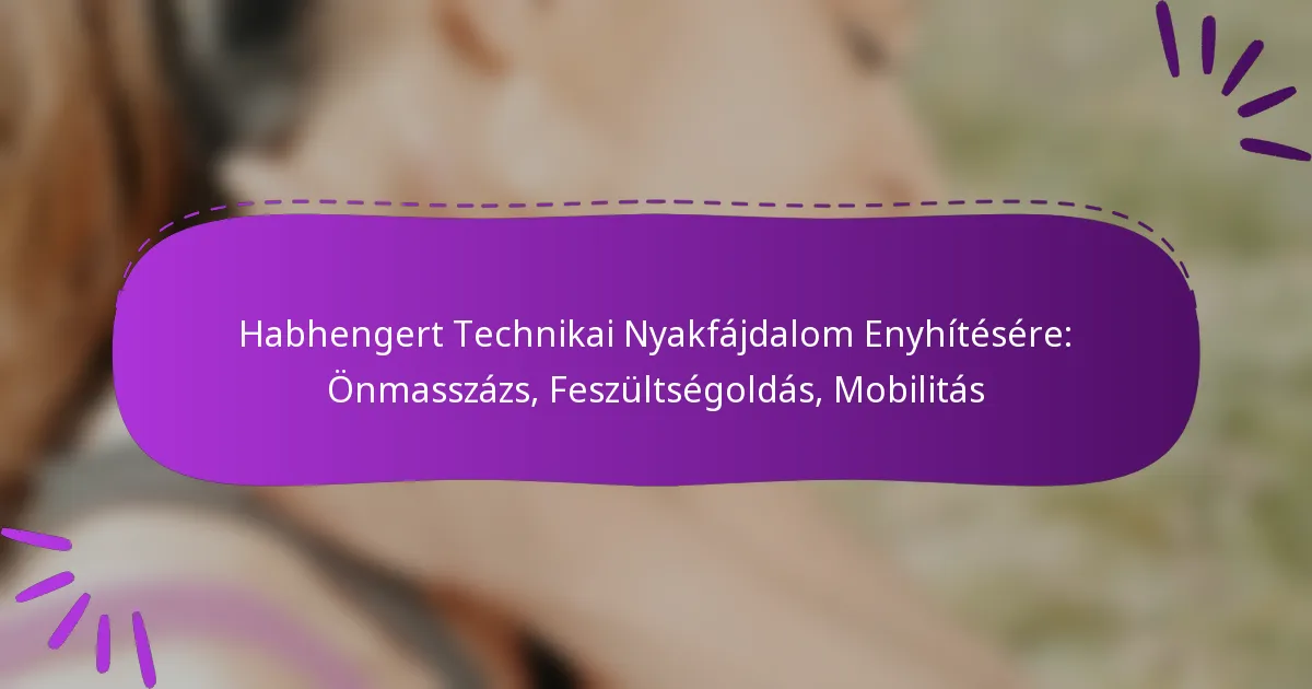 Habhengert Technikai Nyakfájdalom Enyhítésére: Önmasszázs, Feszültségoldás, Mobilitás