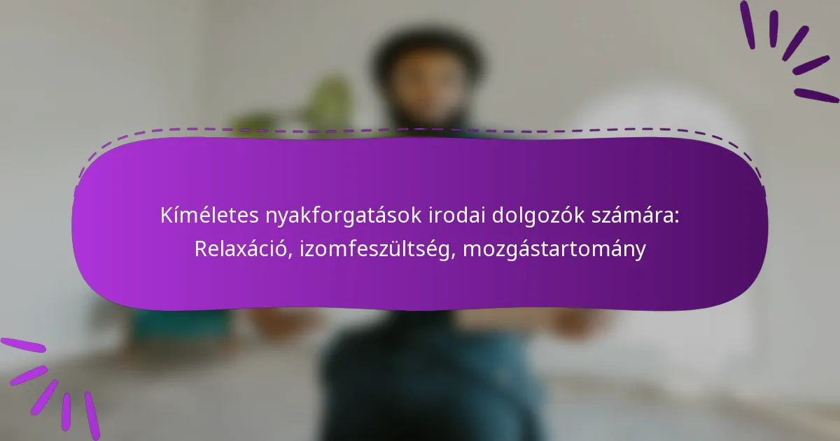 Kíméletes nyakforgatások irodai dolgozók számára: Relaxáció, izomfeszültség, mozgástartomány