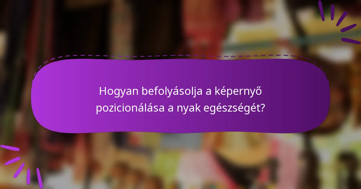 Hogyan befolyásolja a képernyő pozicionálása a nyak egészségét?