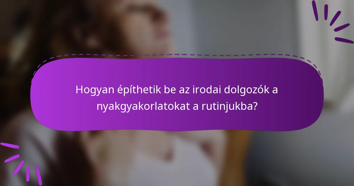 Hogyan építhetik be az irodai dolgozók a nyakgyakorlatokat a rutinjukba?