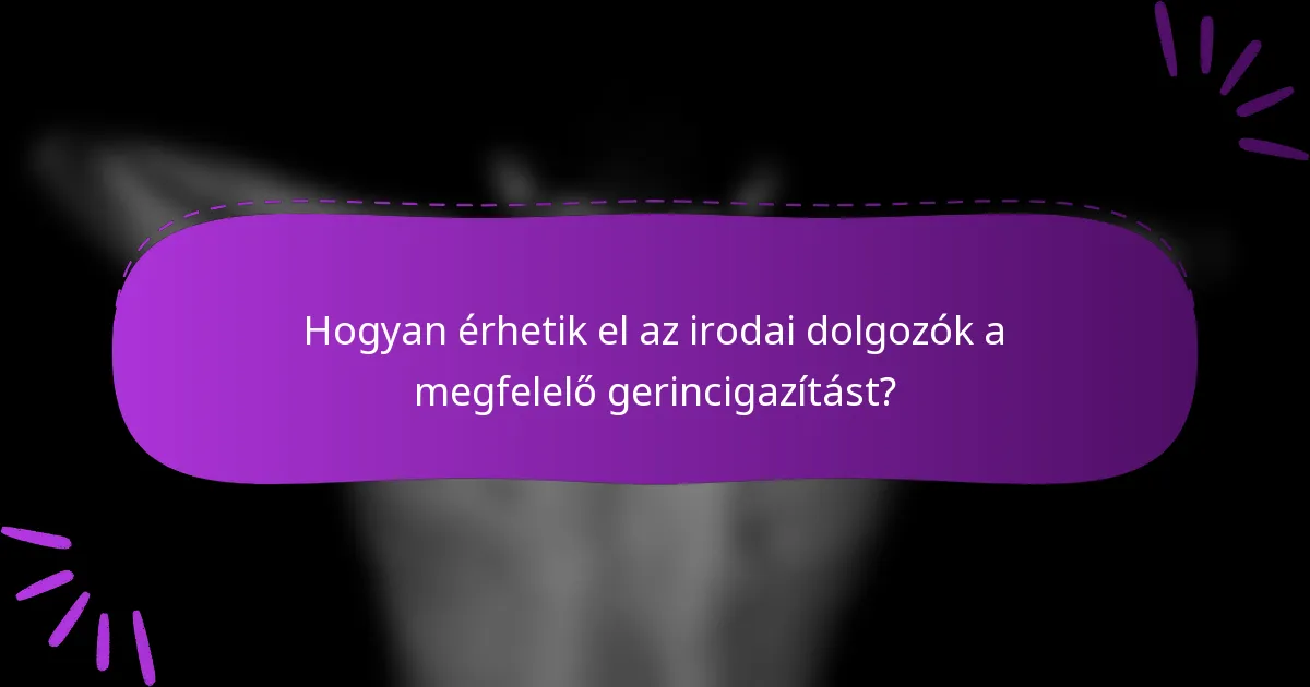 Hogyan érhetik el az irodai dolgozók a megfelelő gerincigazítást?