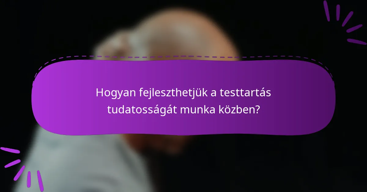 Hogyan fejleszthetjük a testtartás tudatosságát munka közben?