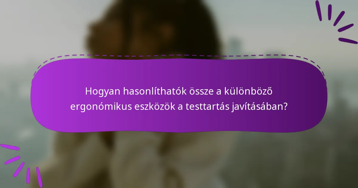 Hogyan hasonlíthatók össze a különböző ergonómikus eszközök a testtartás javításában?