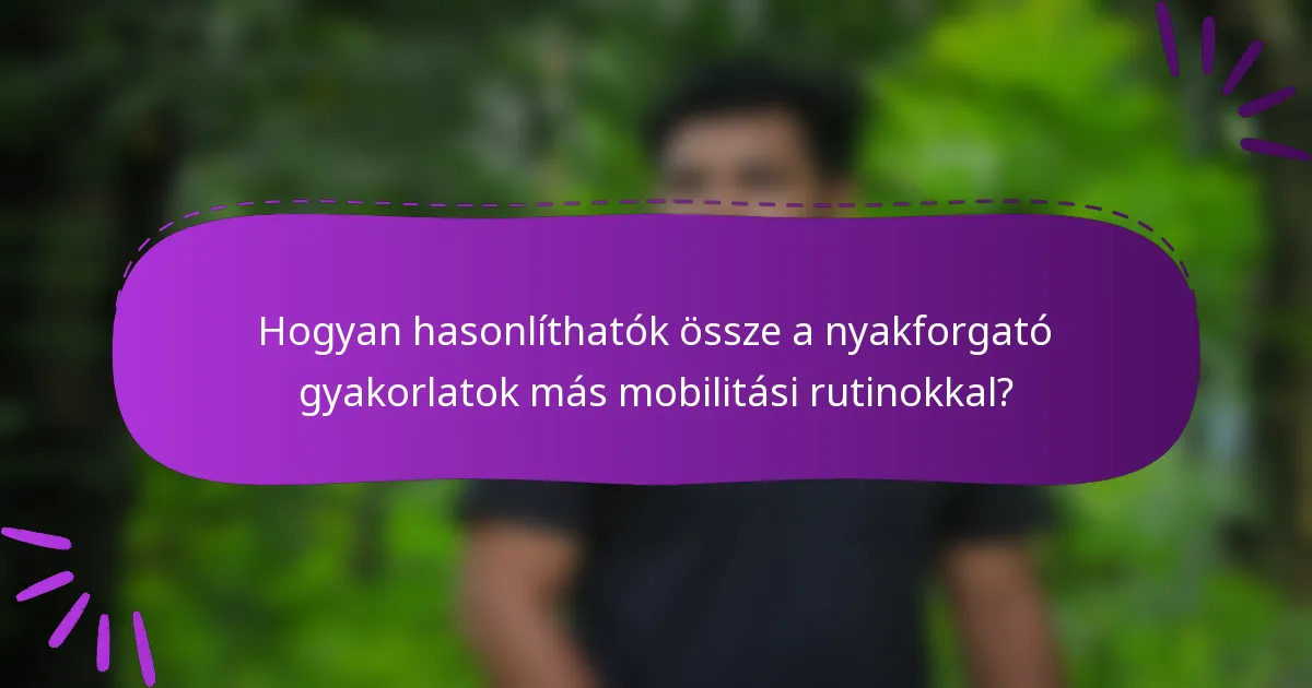 Hogyan hasonlíthatók össze a nyakforgató gyakorlatok más mobilitási rutinokkal?