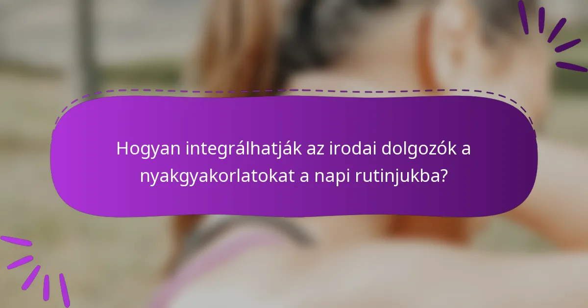 Hogyan integrálhatják az irodai dolgozók a nyakgyakorlatokat a napi rutinjukba?