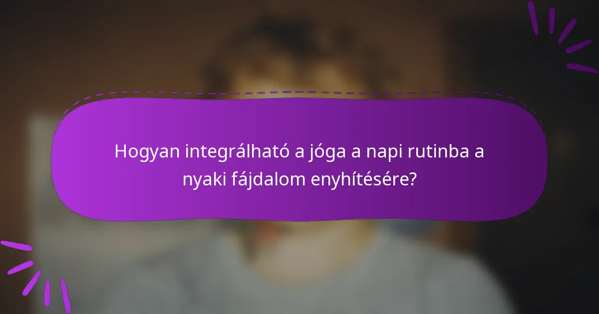 Hogyan integrálható a jóga a napi rutinba a nyaki fájdalom enyhítésére?