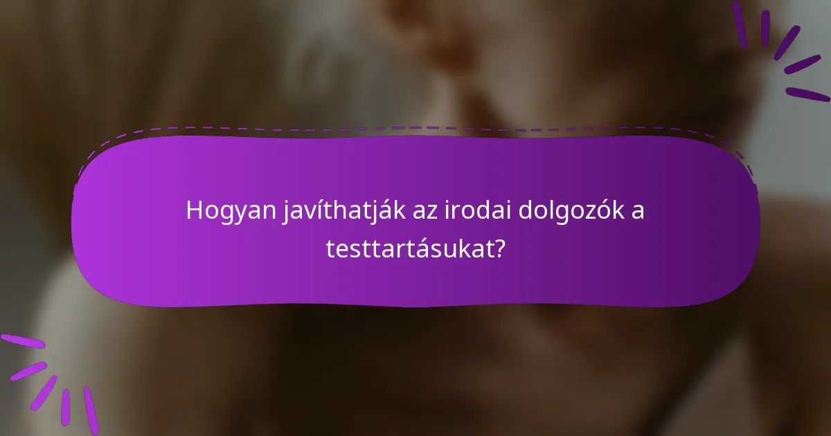 Hogyan javíthatják az irodai dolgozók a testtartásukat?