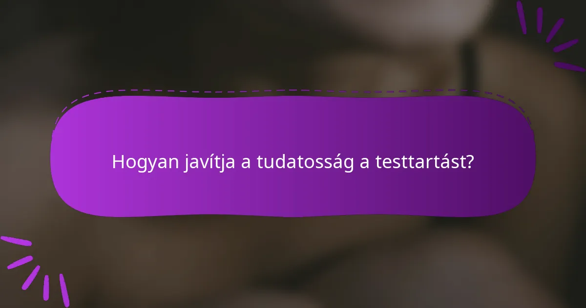Hogyan javítja a tudatosság a testtartást?