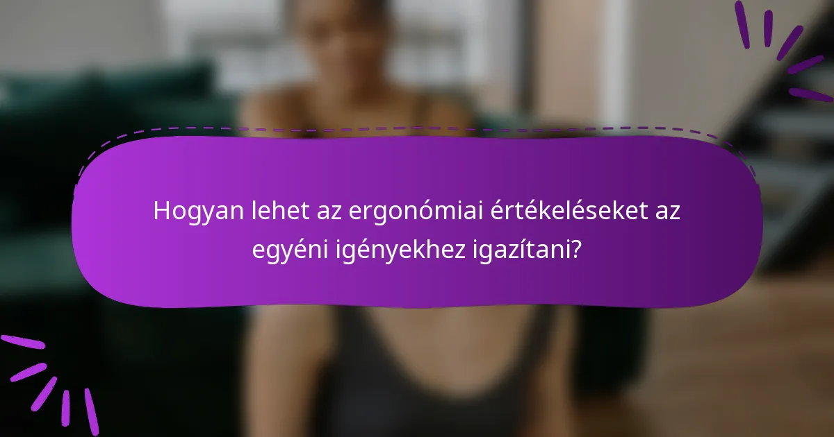 Hogyan lehet az ergonómiai értékeléseket az egyéni igényekhez igazítani?