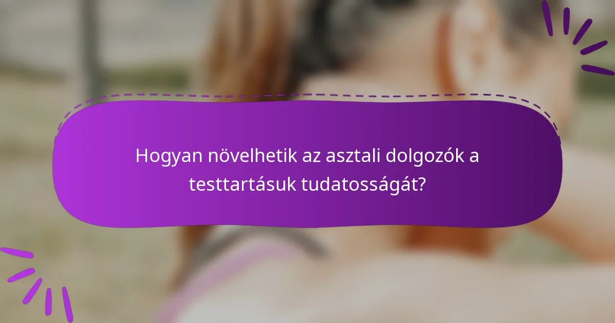 Hogyan növelhetik az asztali dolgozók a testtartásuk tudatosságát?
