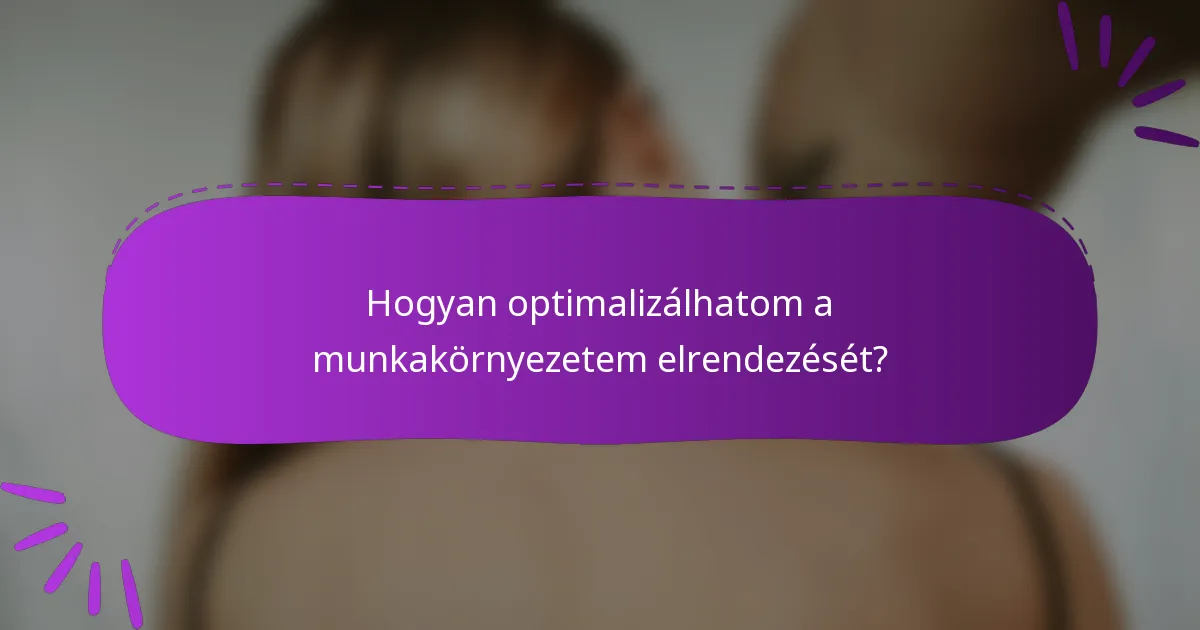 Hogyan optimalizálhatom a munkakörnyezetem elrendezését?