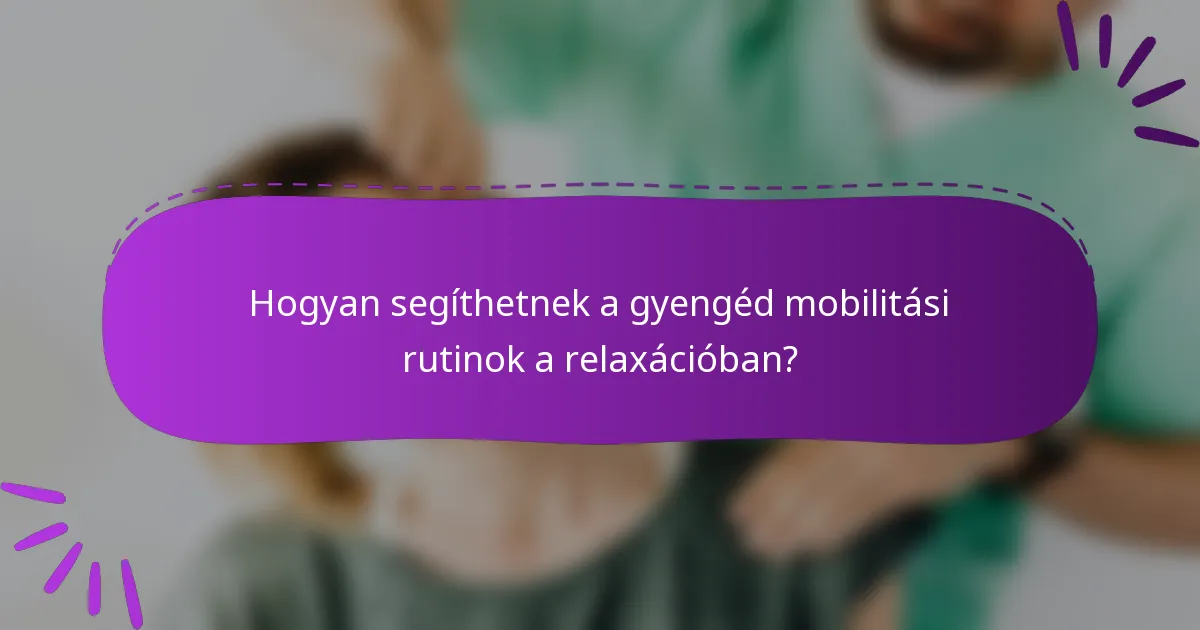 Hogyan segíthetnek a gyengéd mobilitási rutinok a relaxációban?