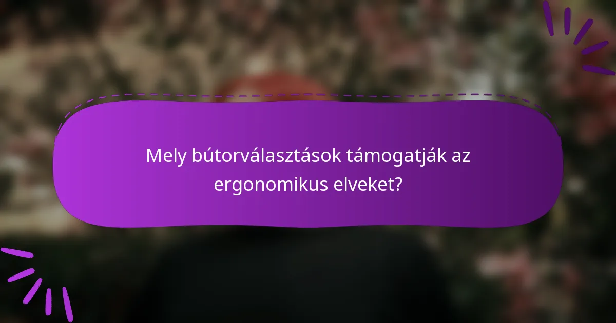 Mely bútorválasztások támogatják az ergonomikus elveket?