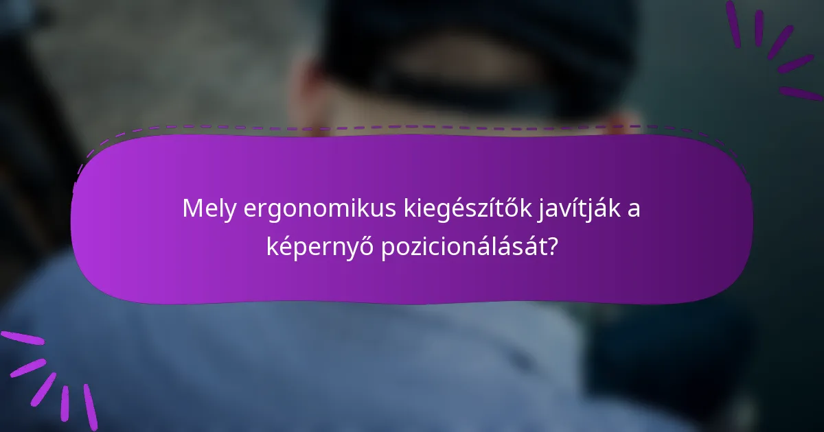 Mely ergonomikus kiegészítők javítják a képernyő pozicionálását?