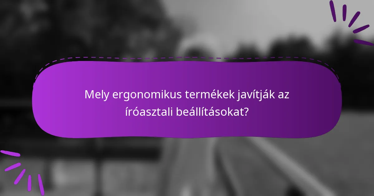 Mely ergonomikus termékek javítják az íróasztali beállításokat?