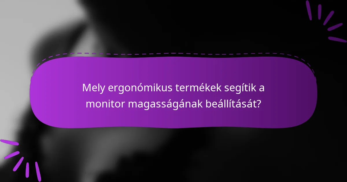 Mely ergonómikus termékek segítik a monitor magasságának beállítását?