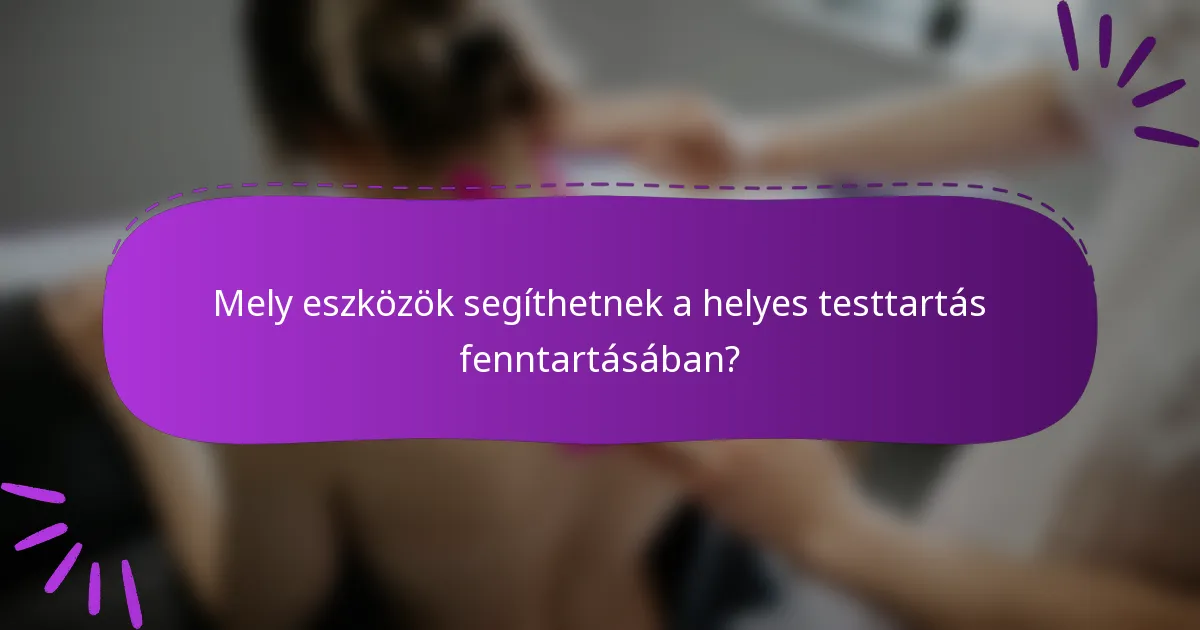 Mely eszközök segíthetnek a helyes testtartás fenntartásában?