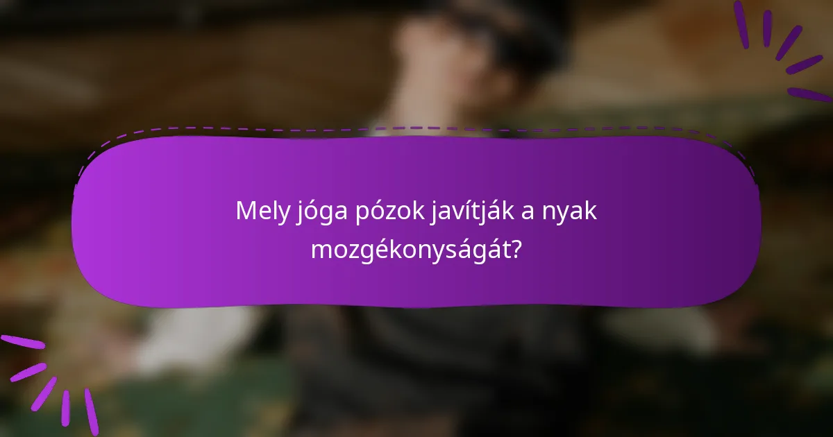 Mely jóga pózok javítják a nyak mozgékonyságát?
