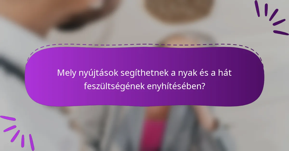 Mely nyújtások segíthetnek a nyak és a hát feszültségének enyhítésében?
