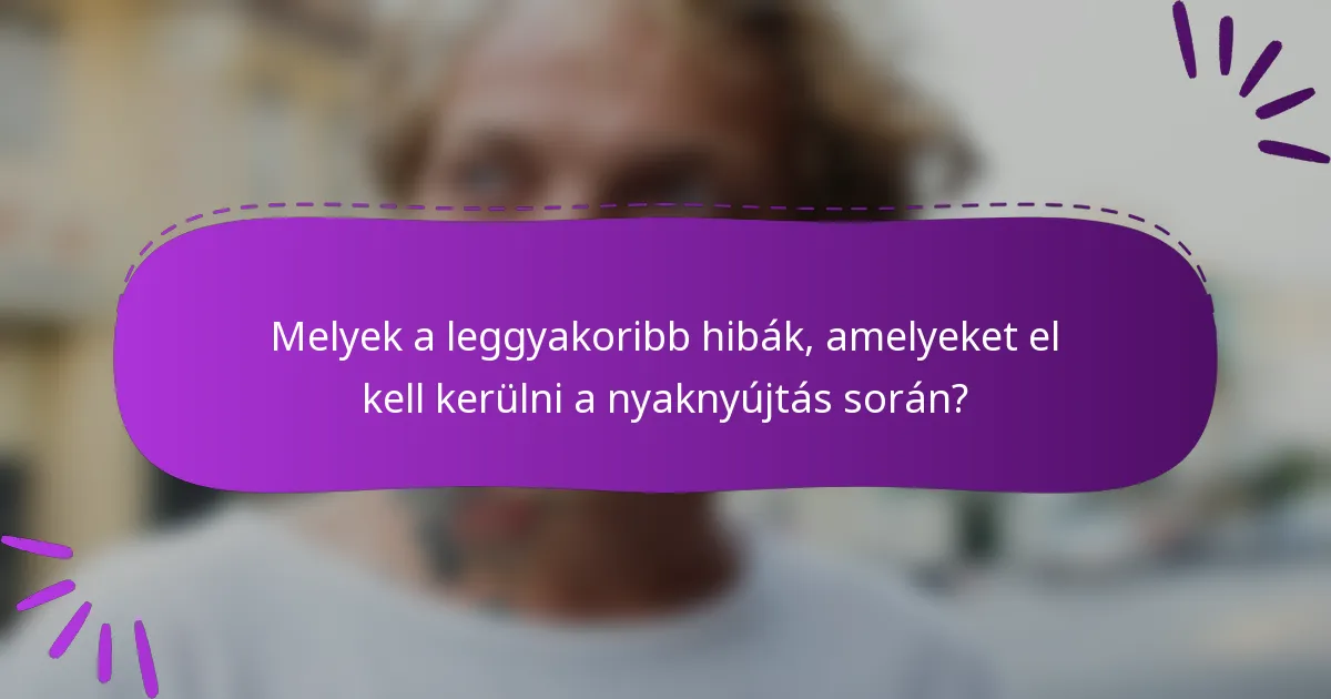 Melyek a leggyakoribb hibák, amelyeket el kell kerülni a nyaknyújtás során?