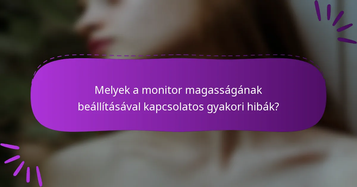 Melyek a monitor magasságának beállításával kapcsolatos gyakori hibák?