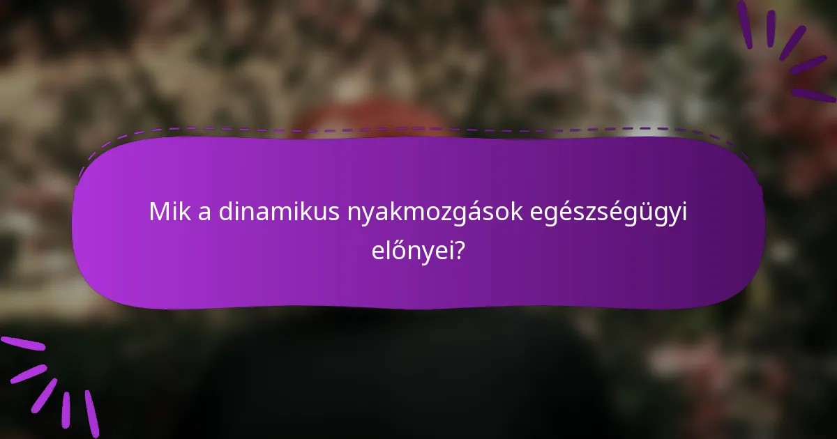 Mik a dinamikus nyakmozgások egészségügyi előnyei?