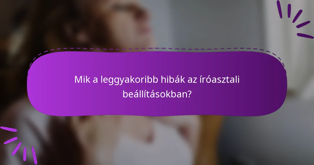 Mik a leggyakoribb hibák az íróasztali beállításokban?