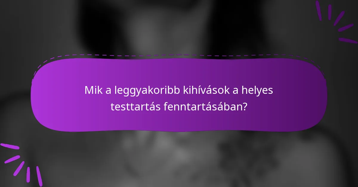 Mik a leggyakoribb kihívások a helyes testtartás fenntartásában?
