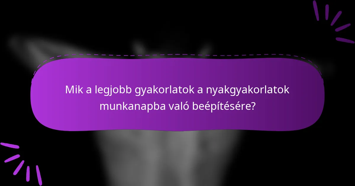Mik a legjobb gyakorlatok a nyakgyakorlatok munkanapba való beépítésére?