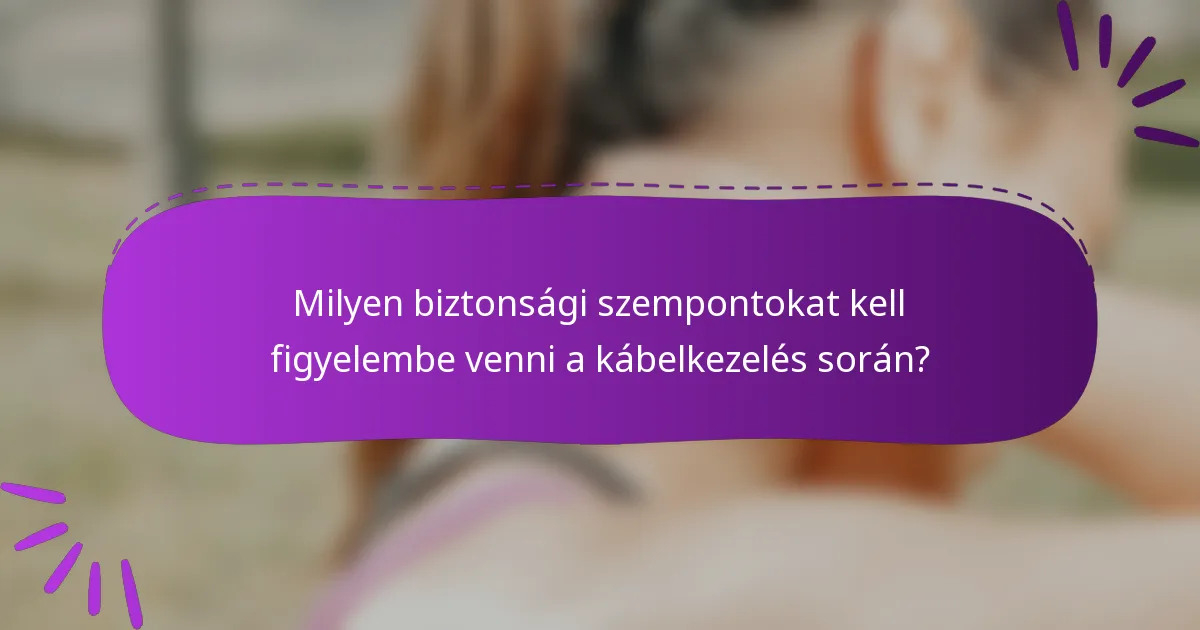 Milyen biztonsági szempontokat kell figyelembe venni a kábelkezelés során?