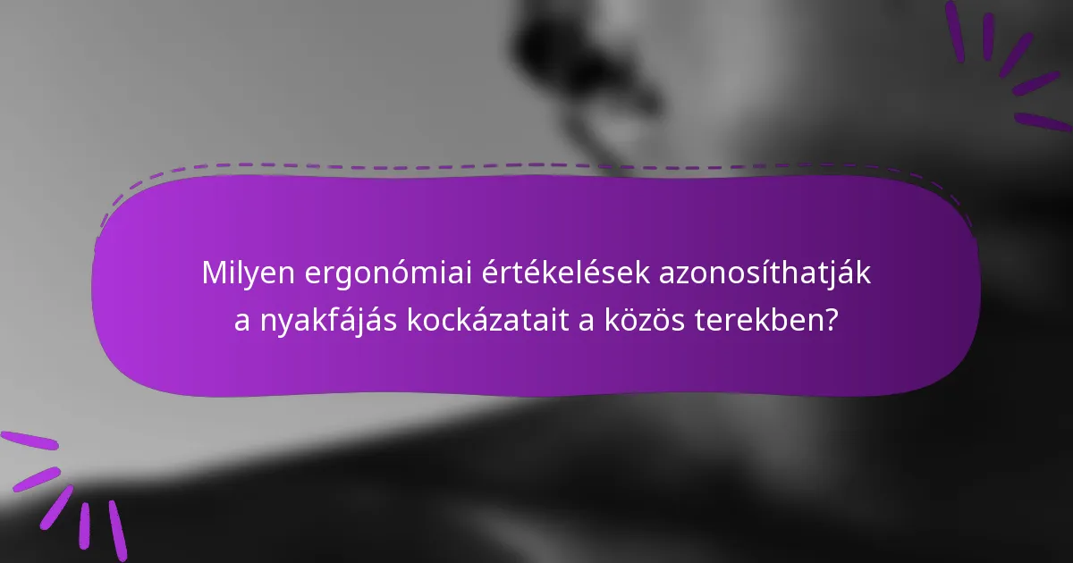 Milyen ergonómiai értékelések azonosíthatják a nyakfájás kockázatait a közös terekben?
