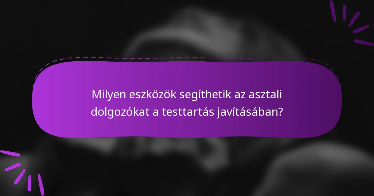 Milyen eszközök segíthetik az asztali dolgozókat a testtartás javításában?
