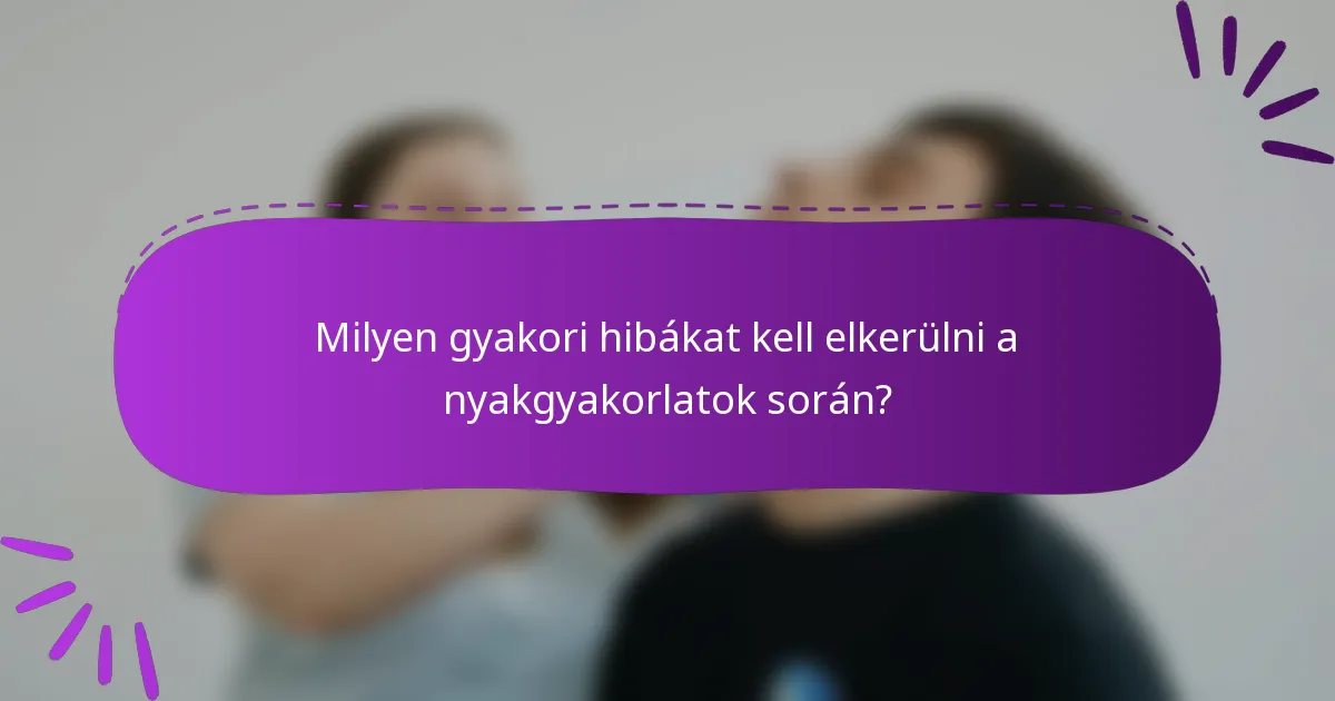 Milyen gyakori hibákat kell elkerülni a nyakgyakorlatok során?