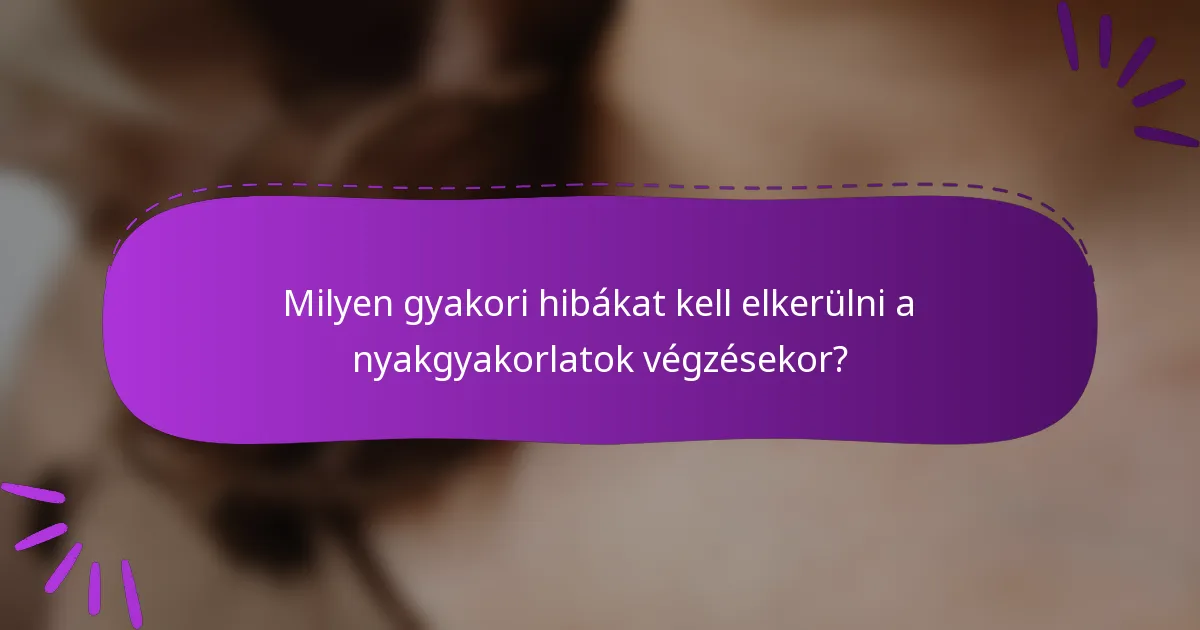 Milyen gyakori hibákat kell elkerülni a nyakgyakorlatok végzésekor?