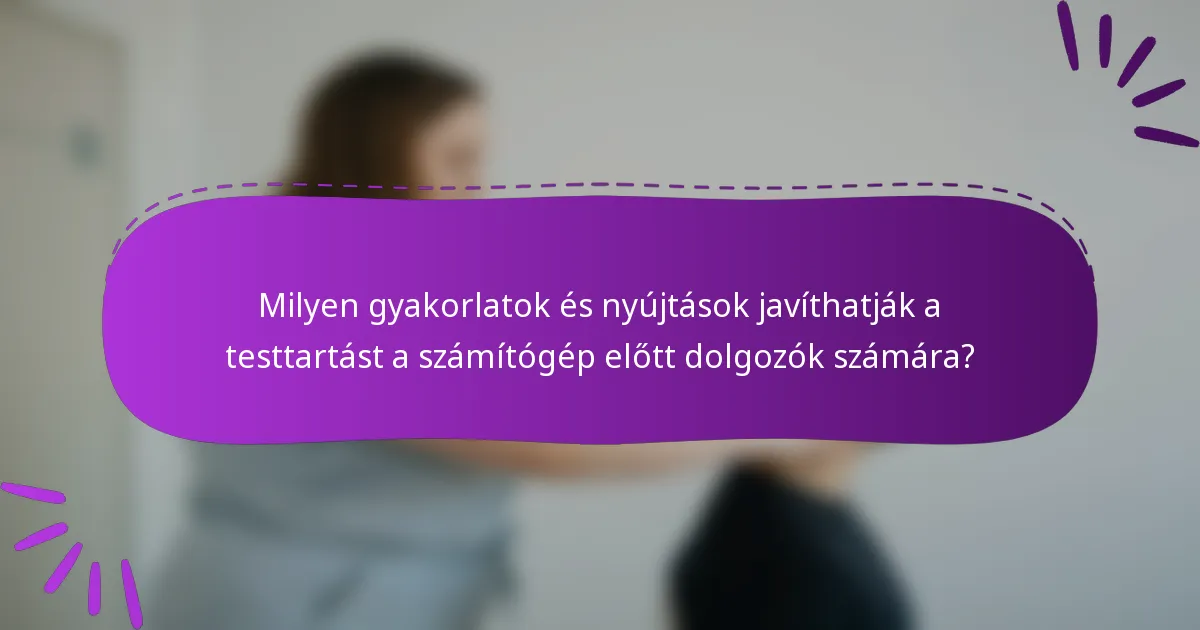 Milyen gyakorlatok és nyújtások javíthatják a testtartást a számítógép előtt dolgozók számára?