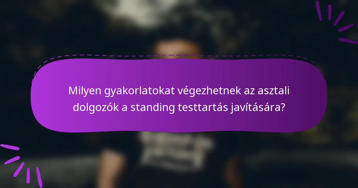 Milyen gyakorlatokat végezhetnek az asztali dolgozók a standing testtartás javítására?