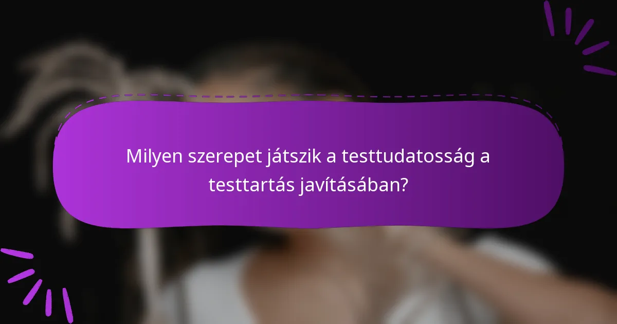 Milyen szerepet játszik a testtudatosság a testtartás javításában?