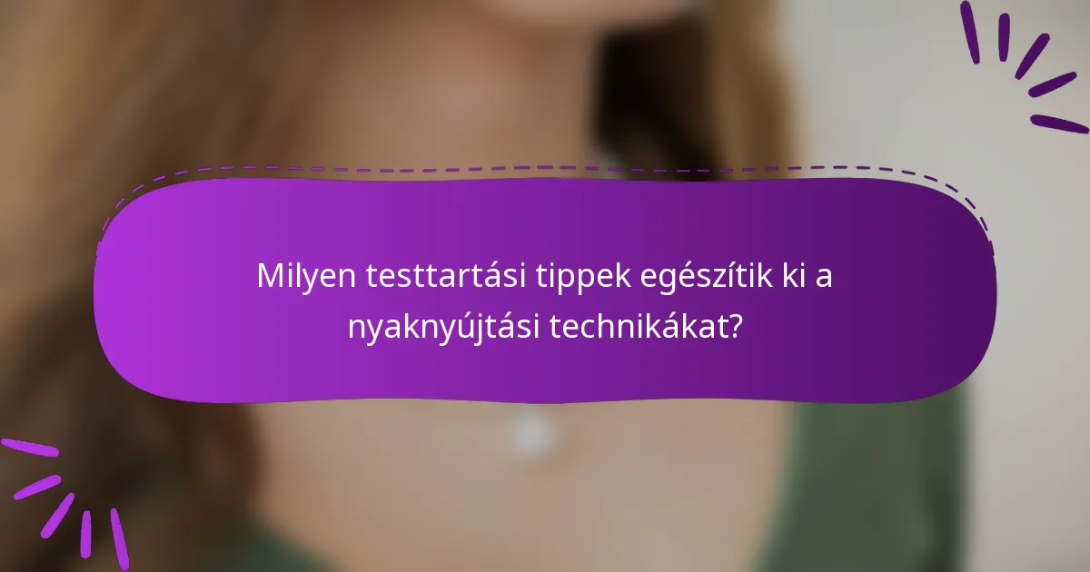 Milyen testtartási tippek egészítik ki a nyaknyújtási technikákat?